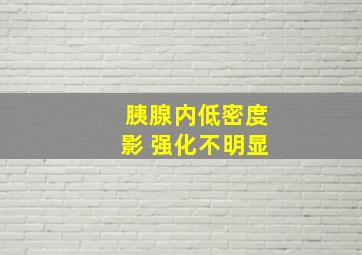 胰腺内低密度影 强化不明显